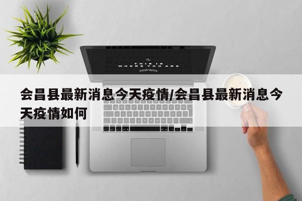 会昌县最新消息今天疫情/会昌县最新消息今天疫情如何