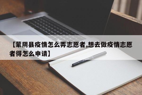 【蒙阴县疫情怎么弄志愿者,想去做疫情志愿者得怎么申请】