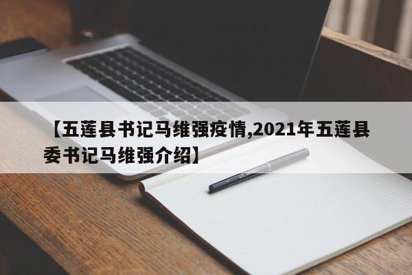 【五莲县书记马维强疫情,2021年五莲县委书记马维强介绍】
