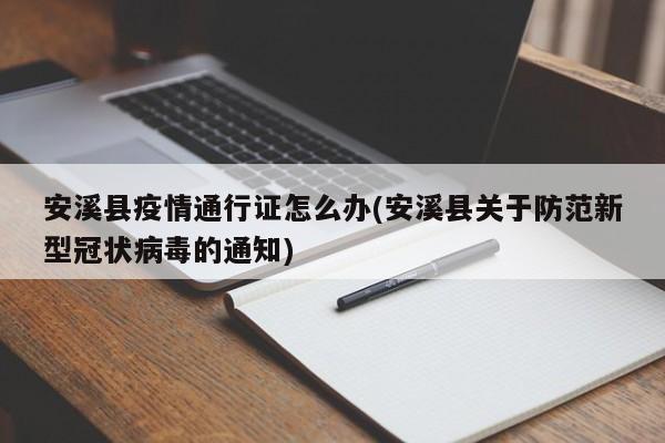 安溪县疫情通行证怎么办(安溪县关于防范新型冠状病毒的通知)