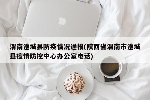 渭南澄城县防疫情况通报(陕西省渭南市澄城县疫情防控中心办公室电话)