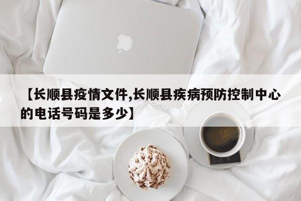 【长顺县疫情文件,长顺县疾病预防控制中心的电话号码是多少】