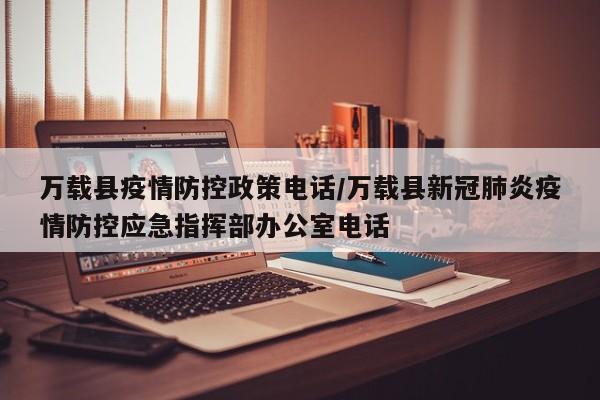 万载县疫情防控政策电话/万载县新冠肺炎疫情防控应急指挥部办公室电话
