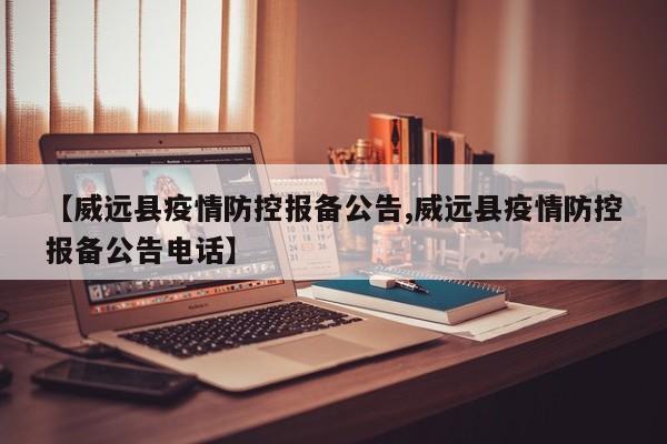 【威远县疫情防控报备公告,威远县疫情防控报备公告电话】