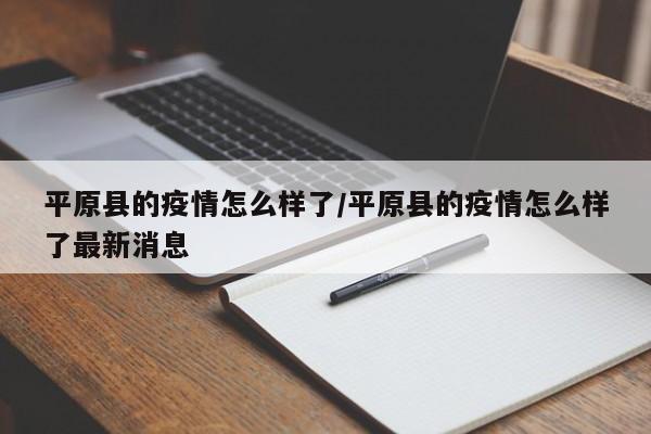 平原县的疫情怎么样了/平原县的疫情怎么样了最新消息