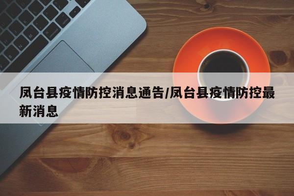 凤台县疫情防控消息通告/凤台县疫情防控最新消息