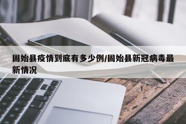固始县疫情到底有多少例/固始县新冠病毒最新情况