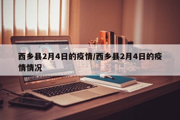 西乡县2月4日的疫情/西乡县2月4日的疫情情况