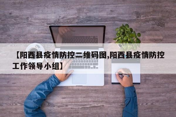 【阳西县疫情防控二维码图,阳西县疫情防控工作领导小组】