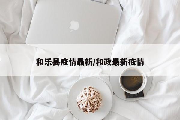 和乐县疫情最新/和政最新疫情