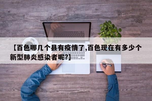 【百色哪几个县有疫情了,百色现在有多少个新型肺炎感染者呢?】
