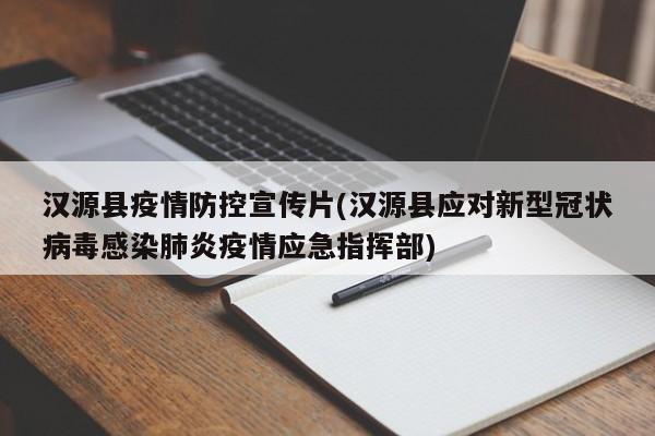 汉源县疫情防控宣传片(汉源县应对新型冠状病毒感染肺炎疫情应急指挥部)