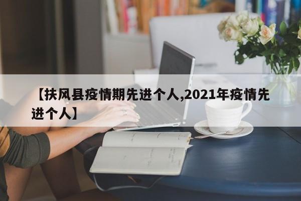【扶风县疫情期先进个人,2021年疫情先进个人】