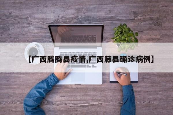 【广西腾腾县疫情,广西藤县确诊病例】