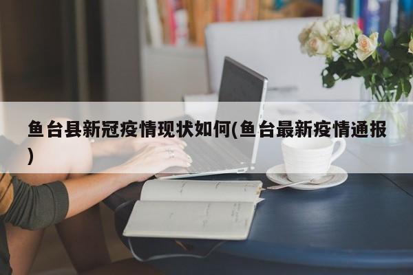 鱼台县新冠疫情现状如何(鱼台最新疫情通报)