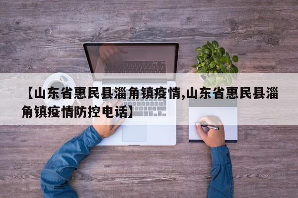 【山东省惠民县淄角镇疫情,山东省惠民县淄角镇疫情防控电话】