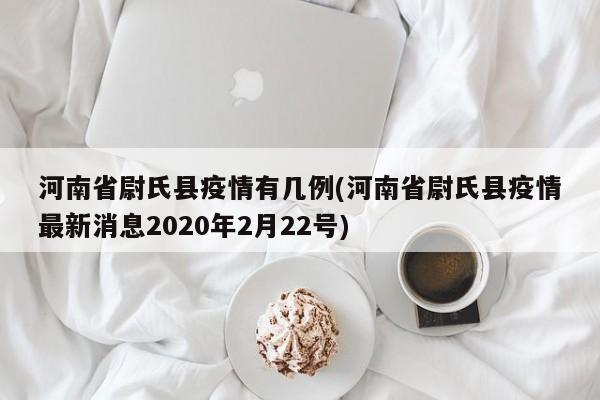 河南省尉氏县疫情有几例(河南省尉氏县疫情最新消息2020年2月22号)
