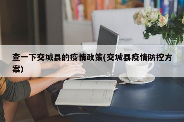 查一下交城县的疫情政策(交城县疫情防控方案)