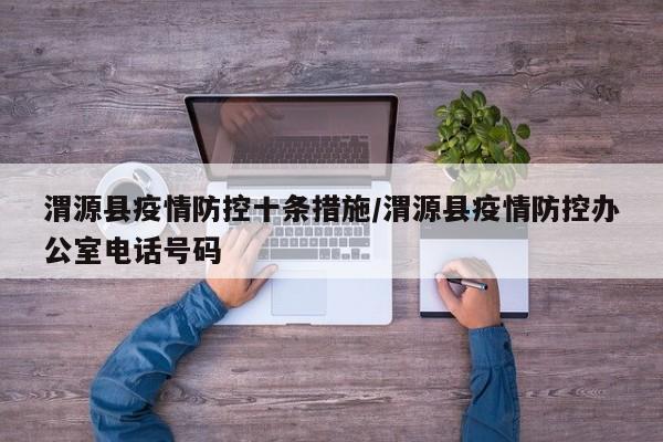 渭源县疫情防控十条措施/渭源县疫情防控办公室电话号码