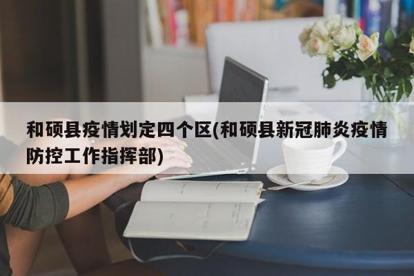 和硕县疫情划定四个区(和硕县新冠肺炎疫情防控工作指挥部)