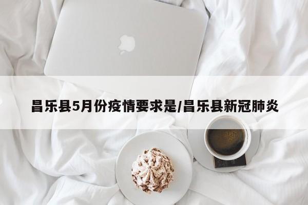 昌乐县5月份疫情要求是/昌乐县新冠肺炎