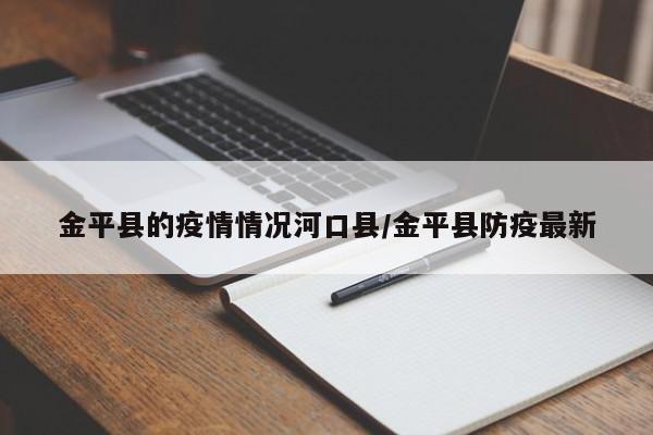 金平县的疫情情况河口县/金平县防疫最新