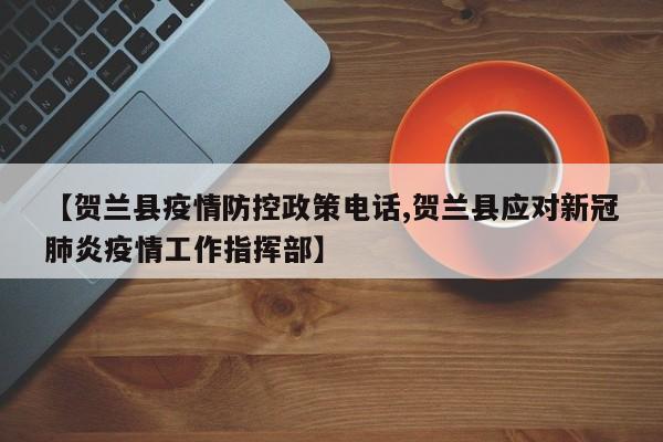 【贺兰县疫情防控政策电话,贺兰县应对新冠肺炎疫情工作指挥部】