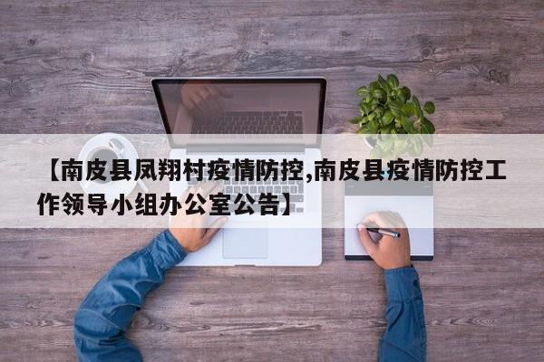 【南皮县凤翔村疫情防控,南皮县疫情防控工作领导小组办公室公告】