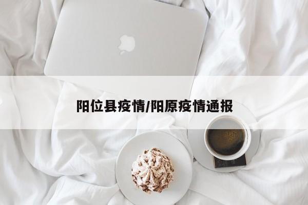 阳位县疫情/阳原疫情通报
