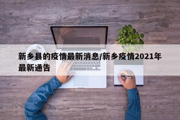 新乡县的疫情最新消息/新乡疫情2021年最新通告