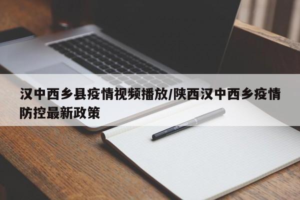 汉中西乡县疫情视频播放/陕西汉中西乡疫情防控最新政策