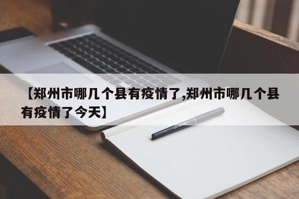 【郑州市哪几个县有疫情了,郑州市哪几个县有疫情了今天】