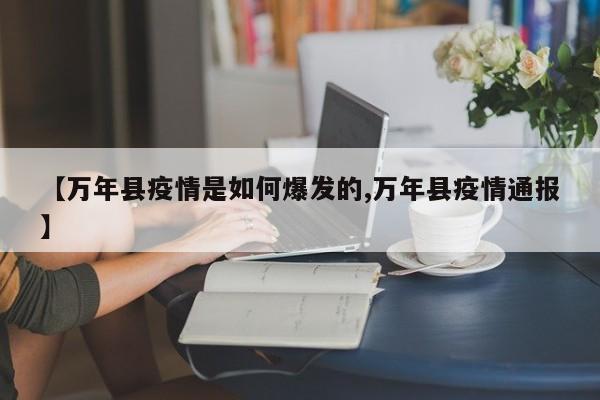 【万年县疫情是如何爆发的,万年县疫情通报】