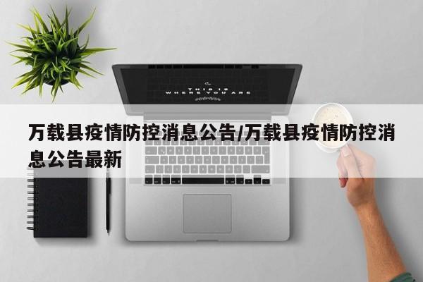 万载县疫情防控消息公告/万载县疫情防控消息公告最新