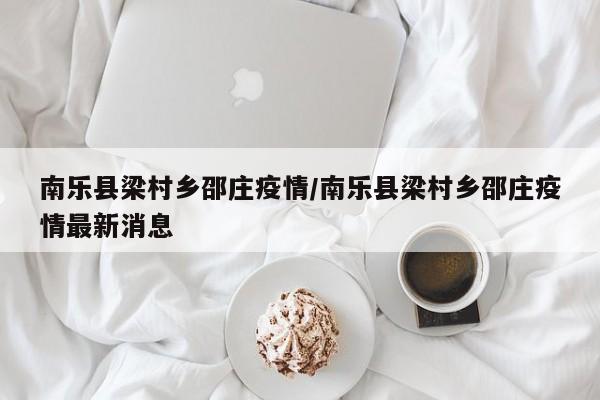 南乐县梁村乡邵庄疫情/南乐县梁村乡邵庄疫情最新消息