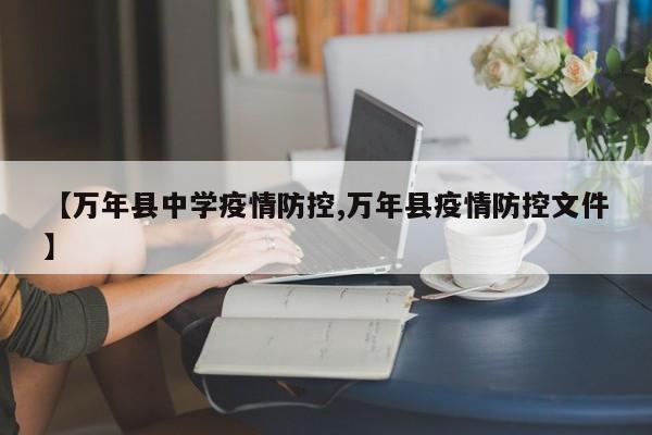 【万年县中学疫情防控,万年县疫情防控文件】