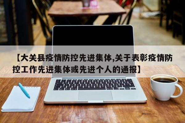 【大关县疫情防控先进集体,关于表彰疫情防控工作先进集体或先进个人的通报】