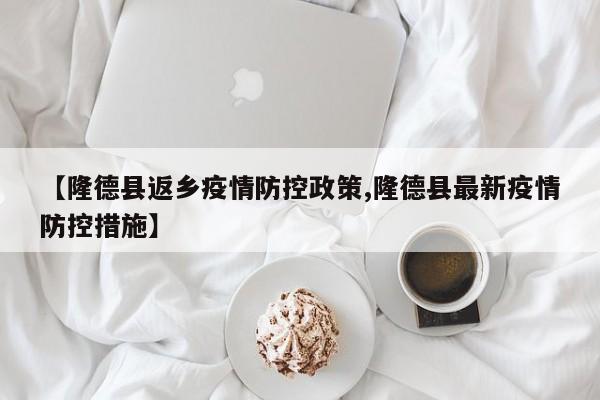 【隆德县返乡疫情防控政策,隆德县最新疫情防控措施】