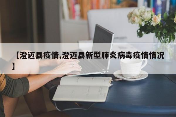 【澄迈县疫情,澄迈县新型肺炎病毒疫情情况】
