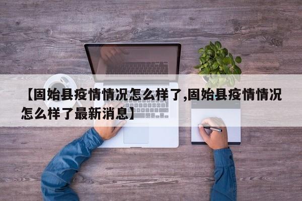 【固始县疫情情况怎么样了,固始县疫情情况怎么样了最新消息】