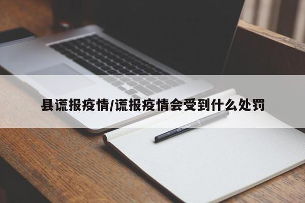 县谎报疫情/谎报疫情会受到什么处罚