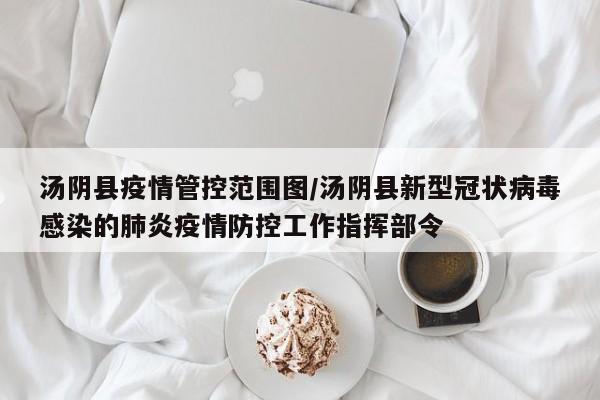 汤阴县疫情管控范围图/汤阴县新型冠状病毒感染的肺炎疫情防控工作指挥部令