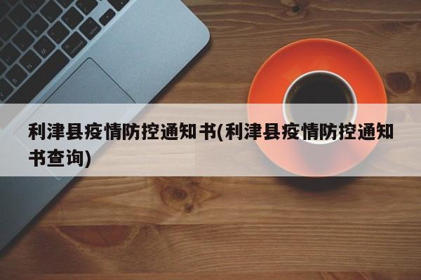 利津县疫情防控通知书(利津县疫情防控通知书查询)
