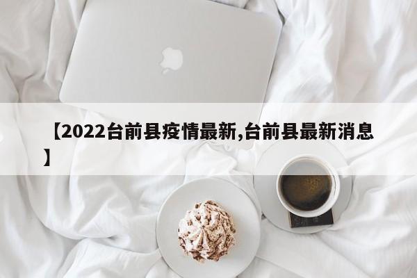 【2022台前县疫情最新,台前县最新消息】