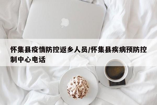 怀集县疫情防控返乡人员/怀集县疾病预防控制中心电话