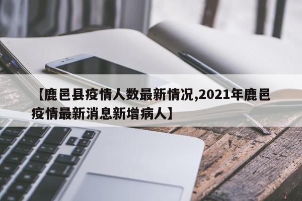 【鹿邑县疫情人数最新情况,2021年鹿邑疫情最新消息新增病人】