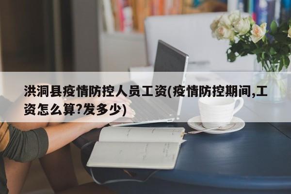 洪洞县疫情防控人员工资(疫情防控期间,工资怎么算?发多少)