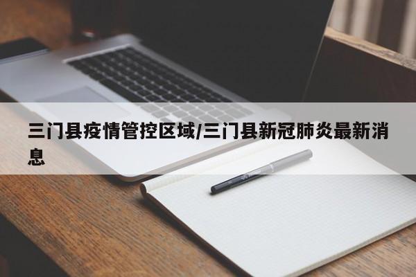 三门县疫情管控区域/三门县新冠肺炎最新消息