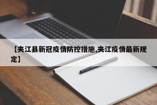 【夹江县新冠疫情防控措施,夹江疫情最新规定】