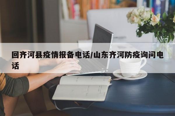 回齐河县疫情报备电话/山东齐河防疫询问电话